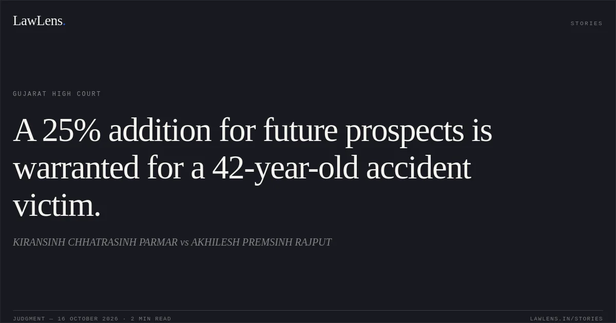 A 25% addition for future prospects is warranted for a 42-year-old accident victim.. KIRANSINH CHHATRASINH PARMAR vs AKHILESH PREMSINH RAJPUT. Gujarat High Court. LawLens
