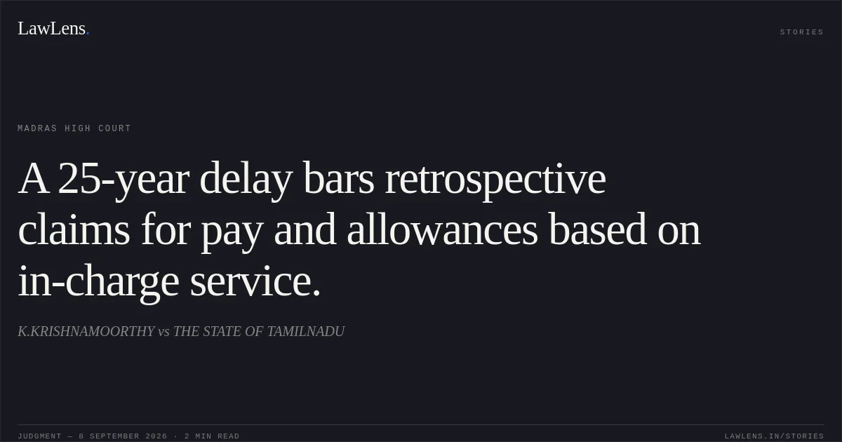 A 25-year delay bars retrospective claims for pay and allowances based on in-charge service.. K.KRISHNAMOORTHY vs THE STATE OF TAMILNADU. Madras High Court. LawLens