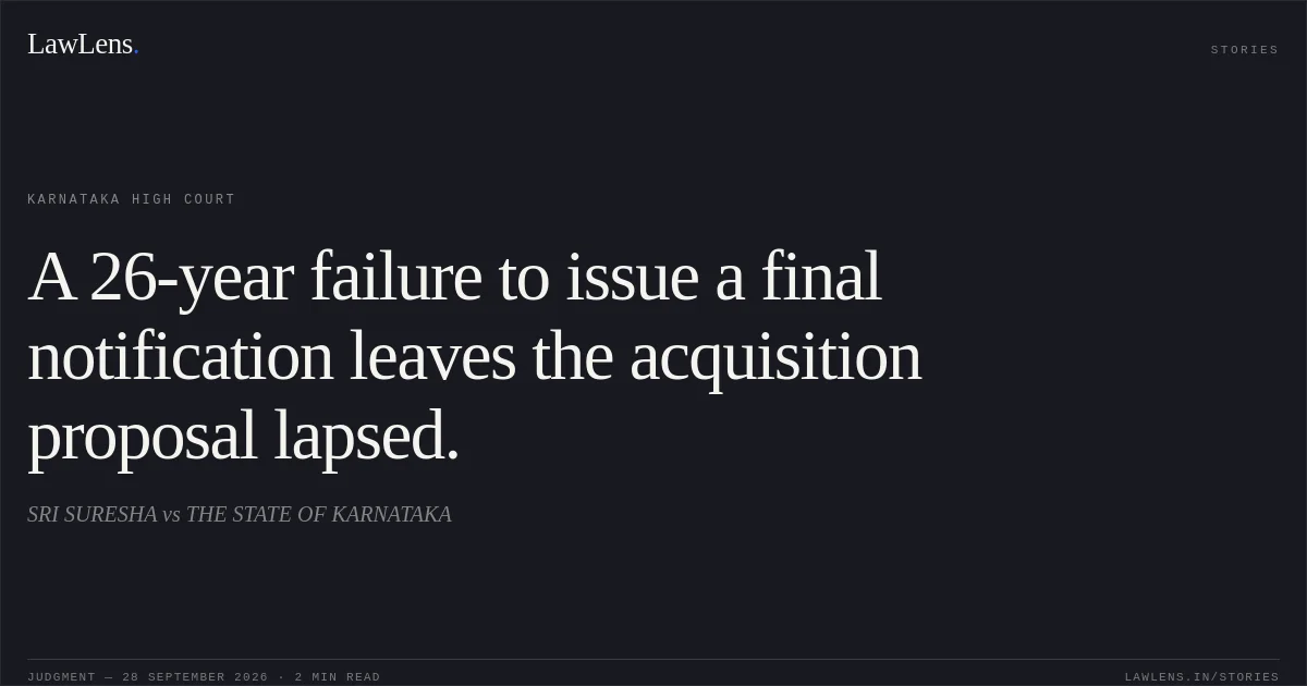 A 26-year failure to issue a final notification leaves the acquisition proposal lapsed.. SRI SURESHA vs THE STATE OF KARNATAKA. Karnataka High Court. LawLens