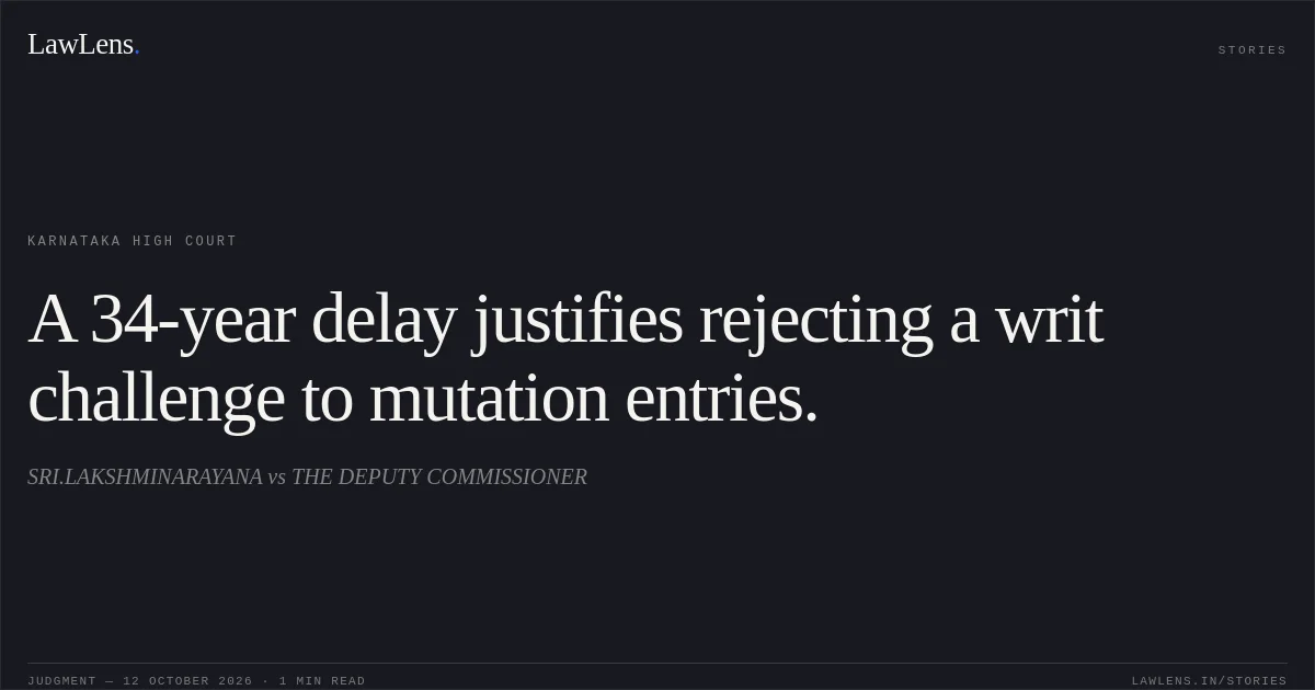 A 34-year delay justifies rejecting a writ challenge to mutation entries.. SRI.LAKSHMINARAYANA vs THE DEPUTY COMMISSIONER. Karnataka High Court. LawLens
