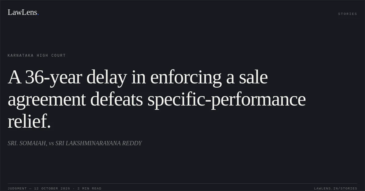 A 36-year delay in enforcing a sale agreement defeats specific-performance relief.. SRI. SOMAIAH, vs SRI LAKSHMINARAYANA REDDY. Karnataka High Court. LawLens