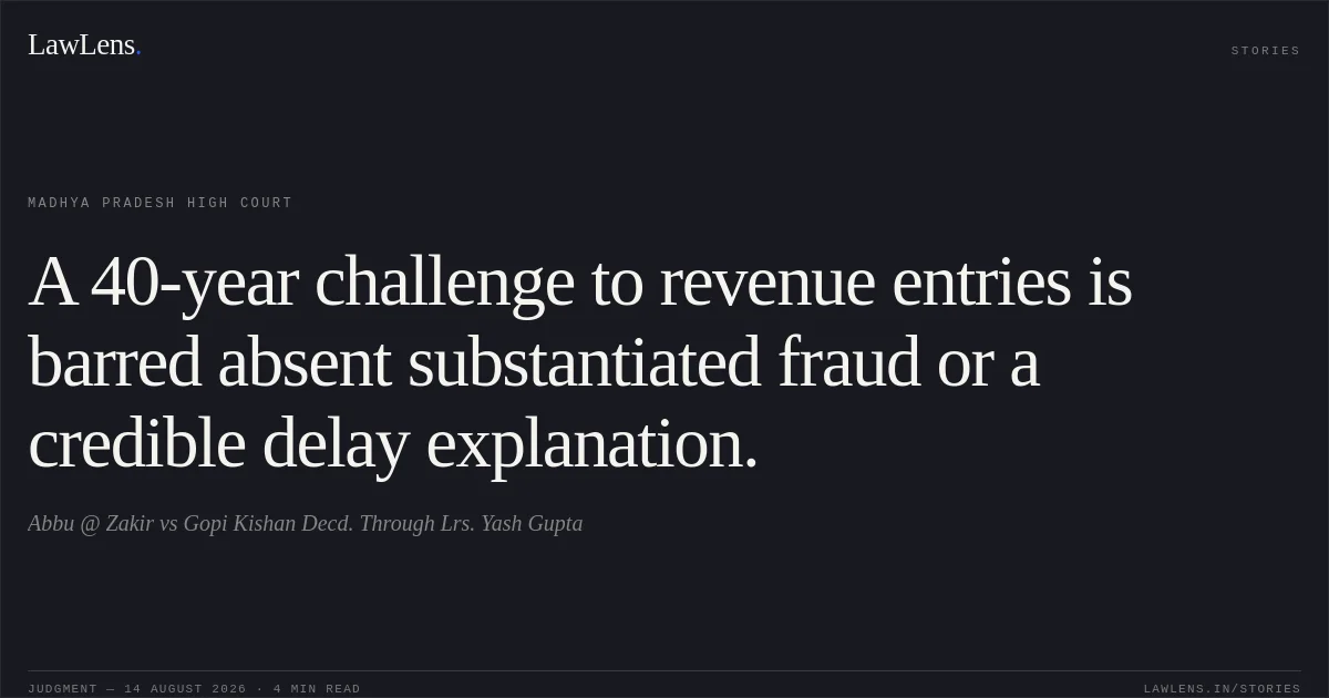 A 40-year challenge to revenue entries is barred absent substantiated fraud or a credible delay explanation.. Abbu @ Zakir vs Gopi Kishan Decd. Through Lrs. Yash Gupta. Madhya Pradesh High Court. LawLens