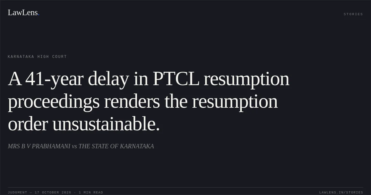A 41-year delay in PTCL resumption proceedings renders the resumption order unsustainable.. MRS B V PRABHAMANI vs THE STATE OF KARNATAKA. Karnataka High Court. LawLens