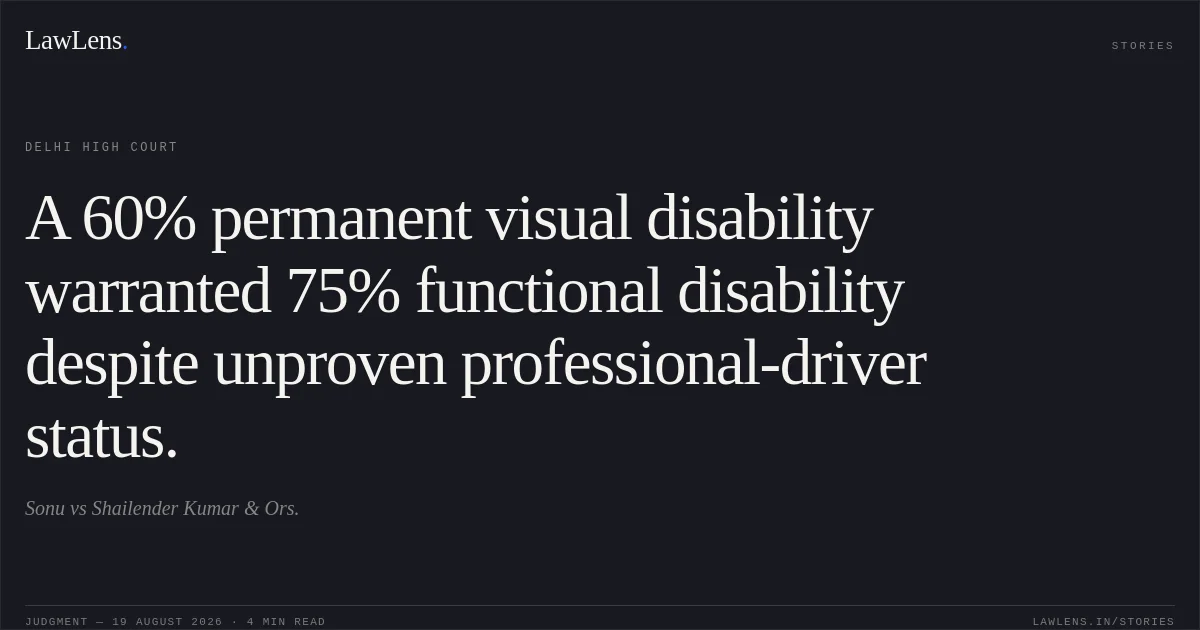 A 60% permanent visual disability warranted 75% functional disability despite unproven professional-driver status.. Sonu vs Shailender Kumar & Ors.. Delhi High Court. LawLens