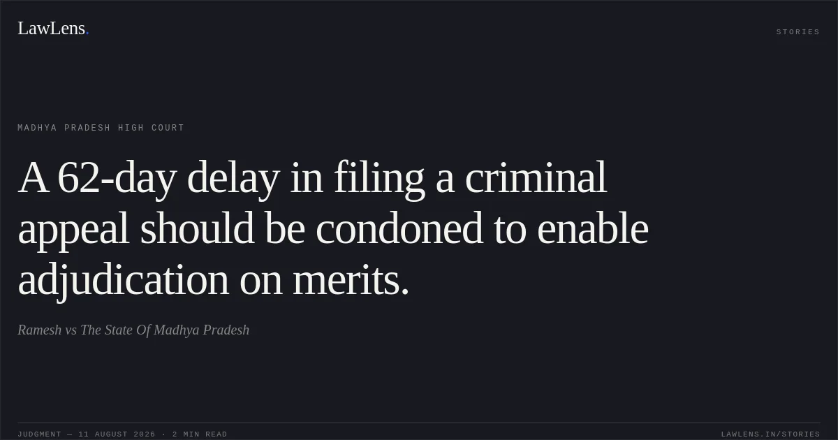 A 62-day delay in filing a criminal appeal should be condoned to enable adjudication on merits.. Ramesh vs The State Of Madhya Pradesh. Madhya Pradesh High Court. LawLens