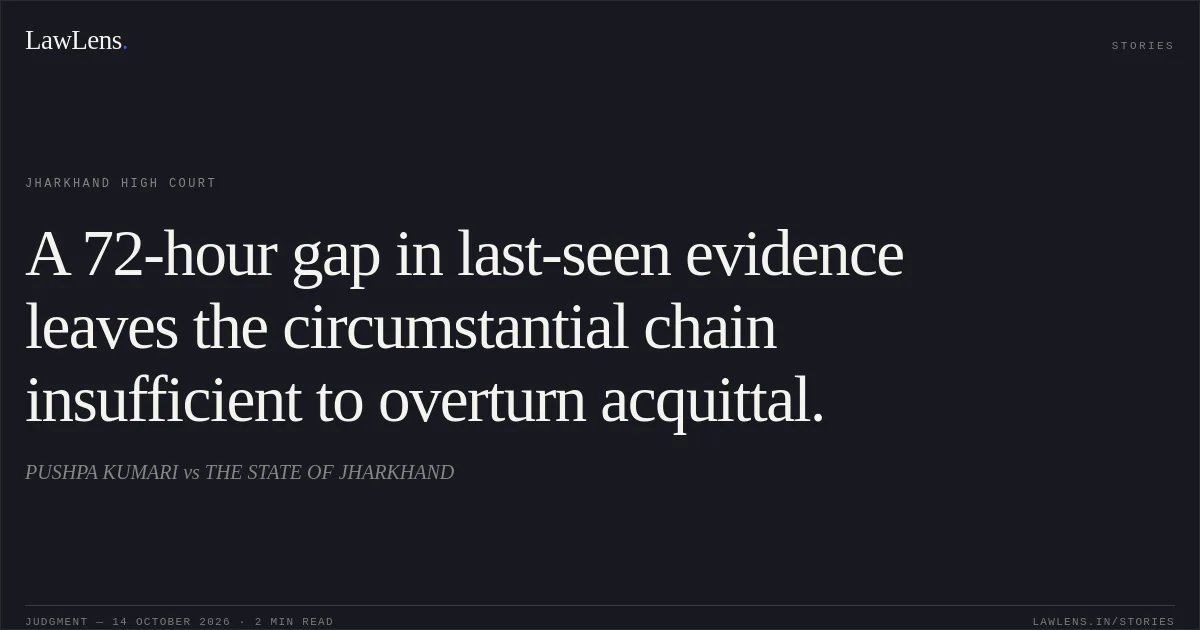 A 72-hour gap in last-seen evidence leaves the circumstantial chain insufficient to overturn acquittal.. PUSHPA KUMARI vs THE STATE OF JHARKHAND. Jharkhand High Court. LawLens