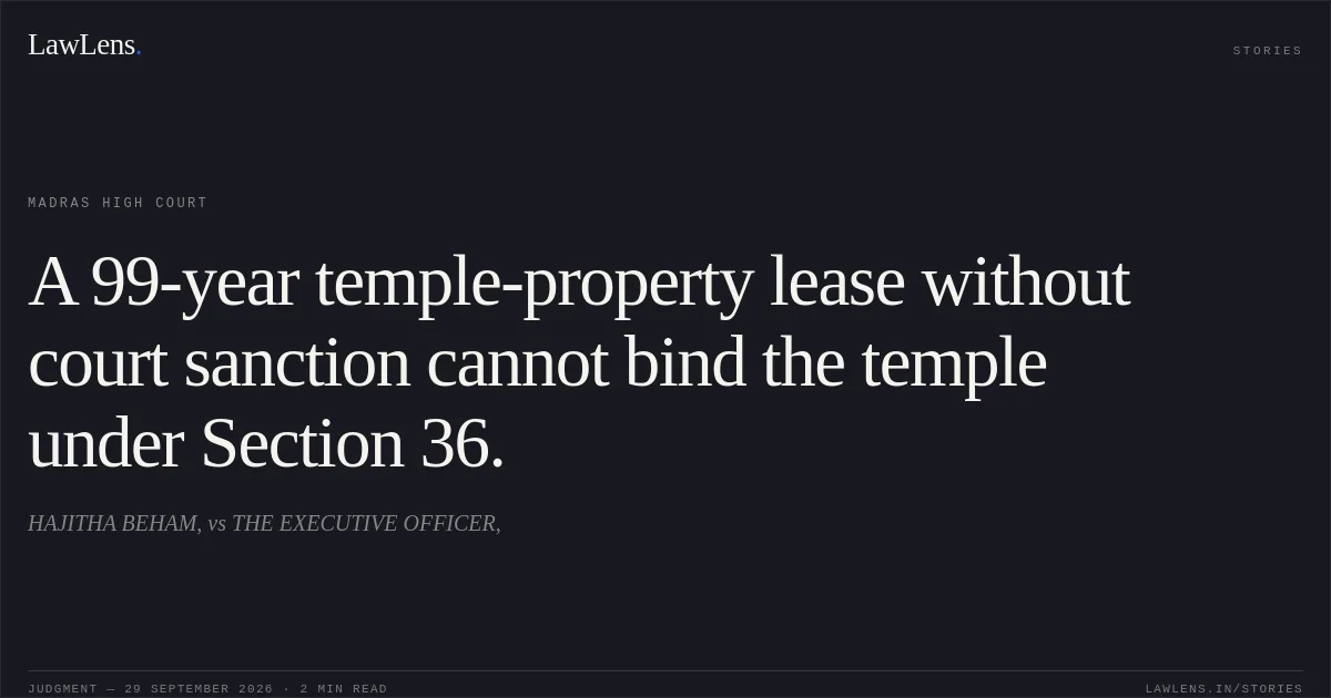 A 99-year temple-property lease without court sanction cannot bind the temple under Section 36.. HAJITHA BEHAM, vs THE EXECUTIVE OFFICER,. Madras High Court. LawLens