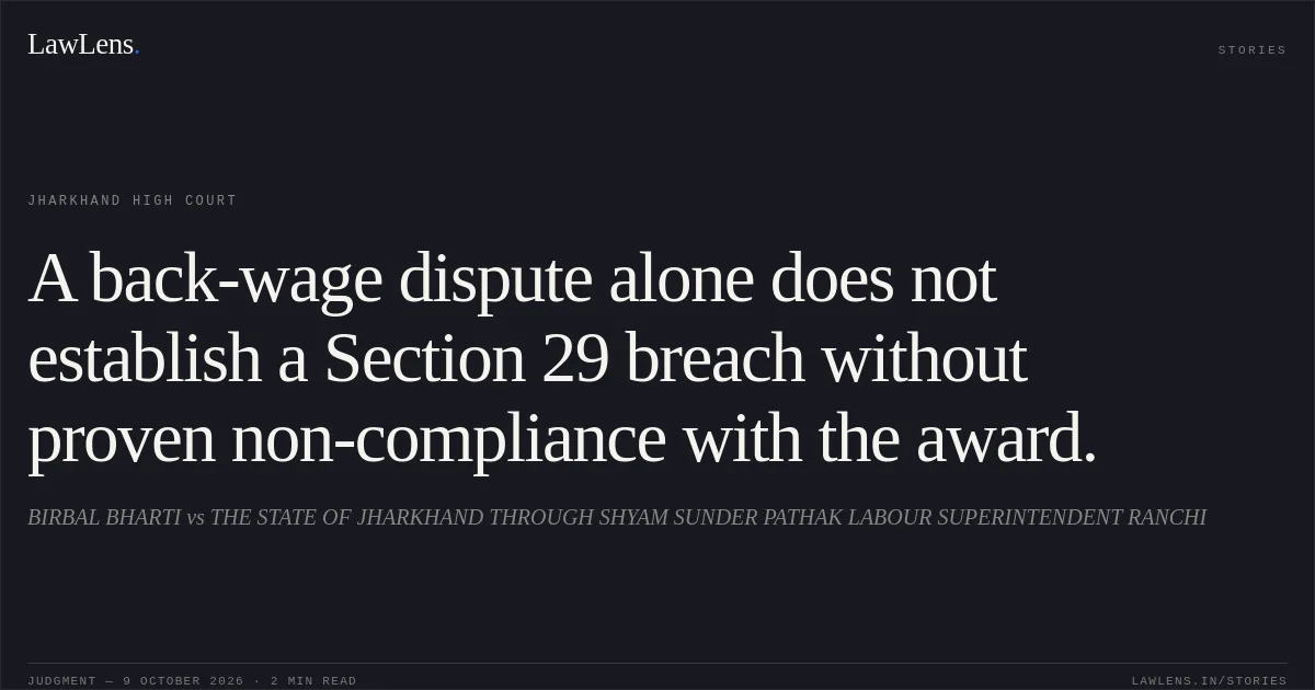 A back-wage dispute alone does not establish a Section 29 breach without proven non-compliance with the award.. BIRBAL BHARTI vs THE STATE OF JHARKHAND THROUGH SHYAM SUNDER PATHAK LABOUR SUPERINTENDENT RANCHI. Jharkhand High Court. LawLens
