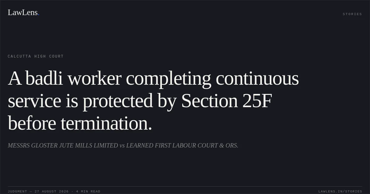 A badli worker completing continuous service is protected by Section 25F before termination.. MESSRS GLOSTER JUTE MILLS LIMITED vs LEARNED FIRST LABOUR COURT & ORS.. Calcutta High Court. LawLens
