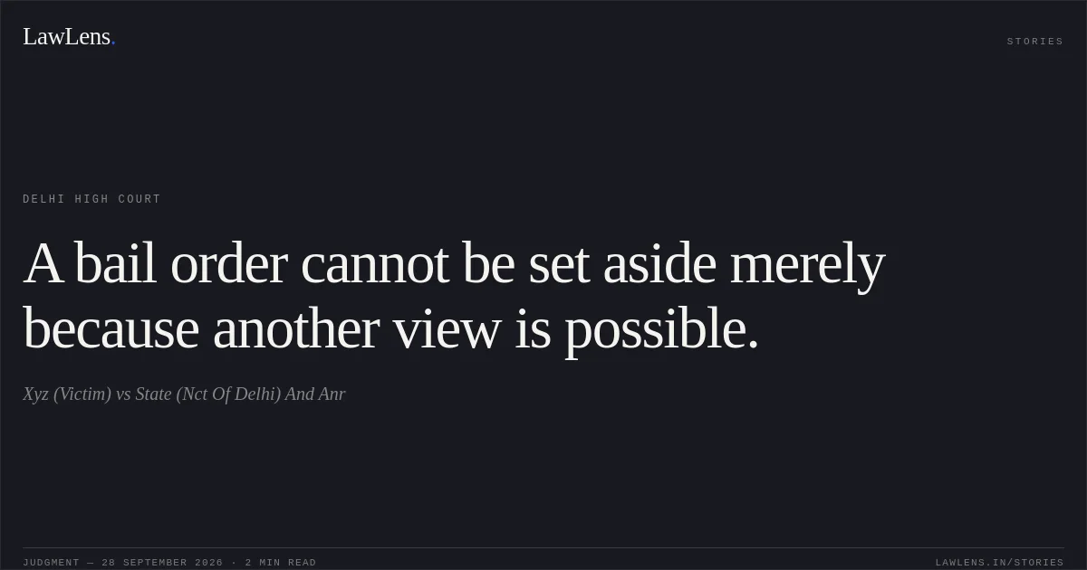 A bail order cannot be set aside merely because another view is possible.. Xyz (Victim) vs State (Nct Of Delhi) And Anr. Delhi High Court. LawLens
