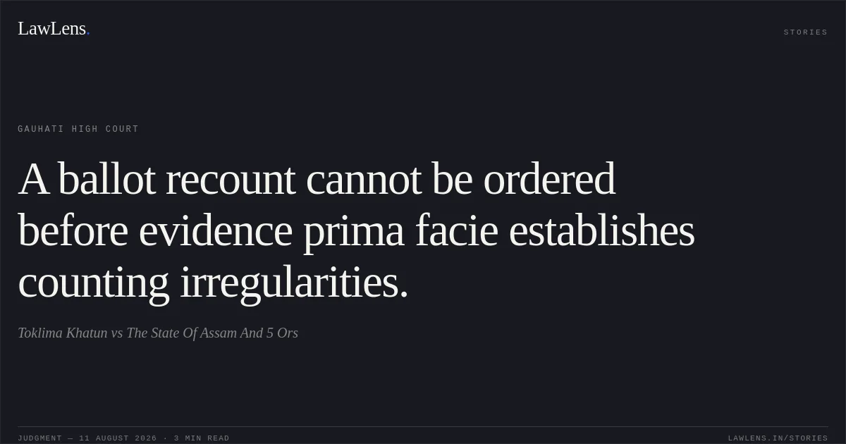 A ballot recount cannot be ordered before evidence prima facie establishes counting irregularities.. Toklima Khatun vs The State Of Assam And 5 Ors. Gauhati High Court. LawLens