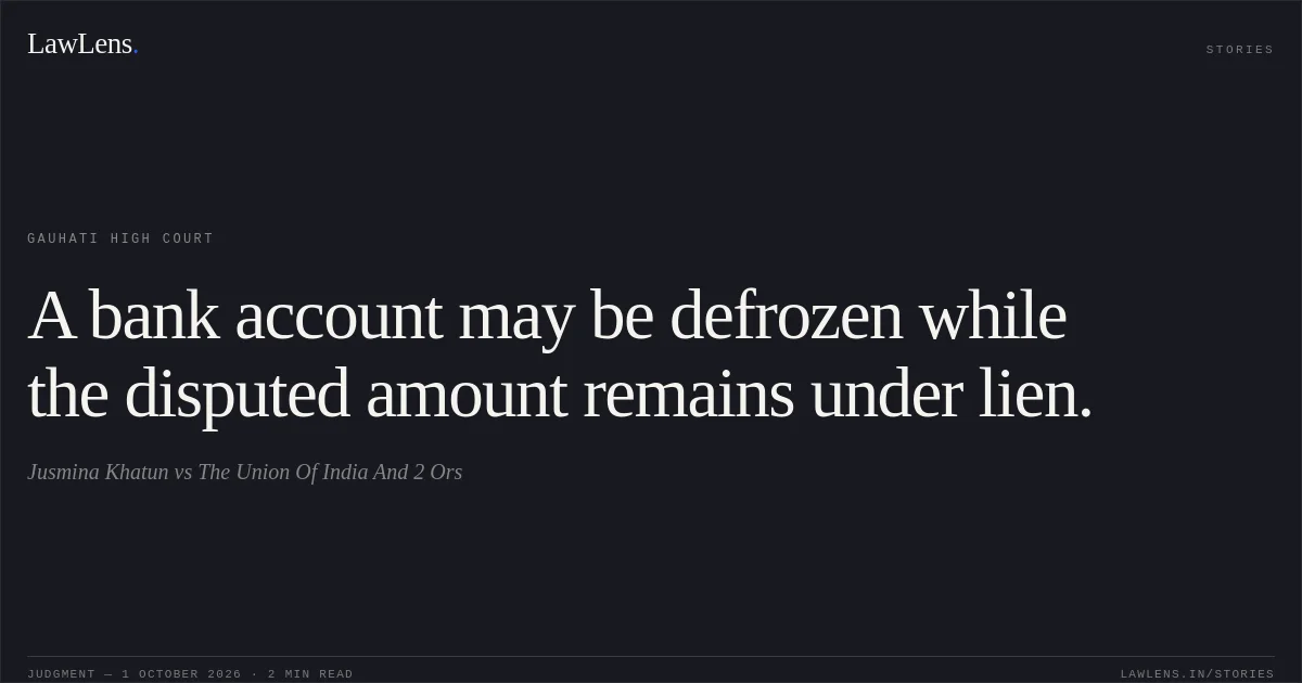 A bank account may be defrozen while the disputed amount remains under lien.. Jusmina Khatun vs The Union Of India And 2 Ors. Gauhati High Court. LawLens