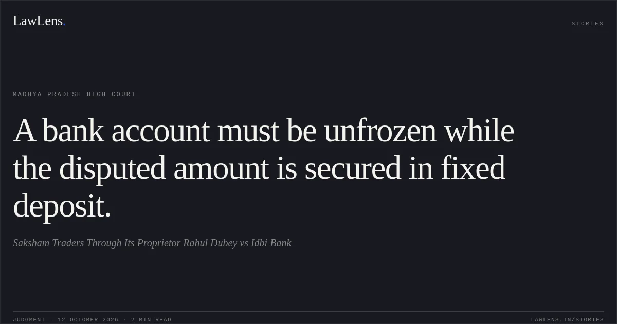 A bank account must be unfrozen while the disputed amount is secured in fixed deposit.. Saksham Traders Through Its Proprietor Rahul Dubey vs Idbi Bank. Madhya Pradesh High Court. LawLens