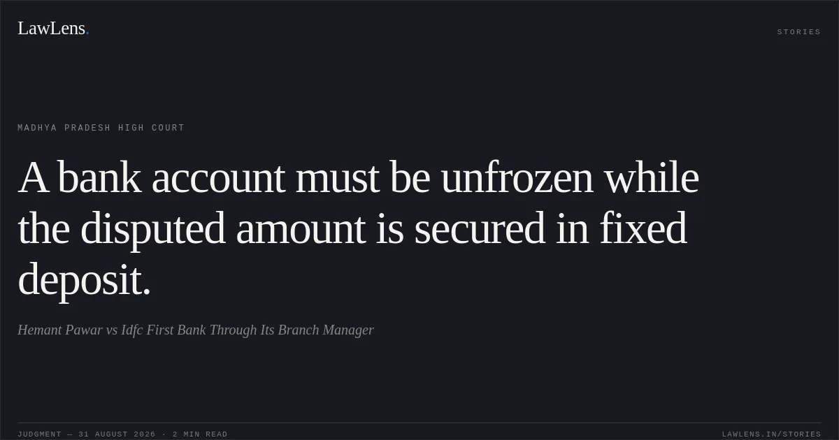 A bank account must be unfrozen while the disputed amount is secured in fixed deposit.. Hemant Pawar vs Idfc First Bank Through Its Branch Manager. Madhya Pradesh High Court. LawLens