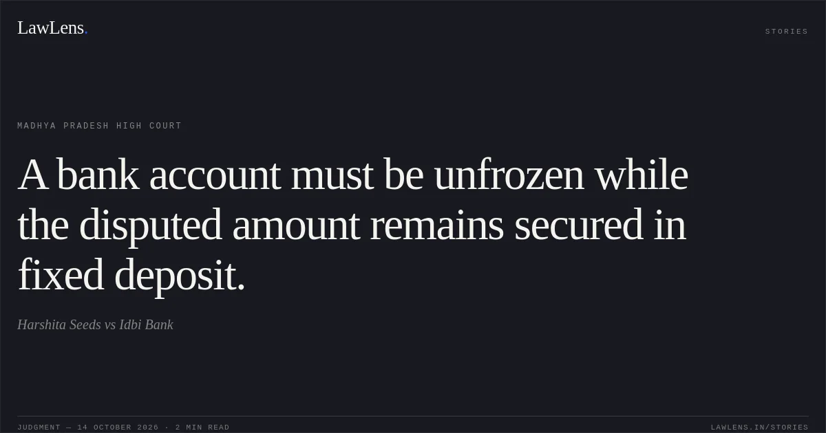 A bank account must be unfrozen while the disputed amount remains secured in fixed deposit.. Harshita Seeds vs Idbi Bank. Madhya Pradesh High Court. LawLens