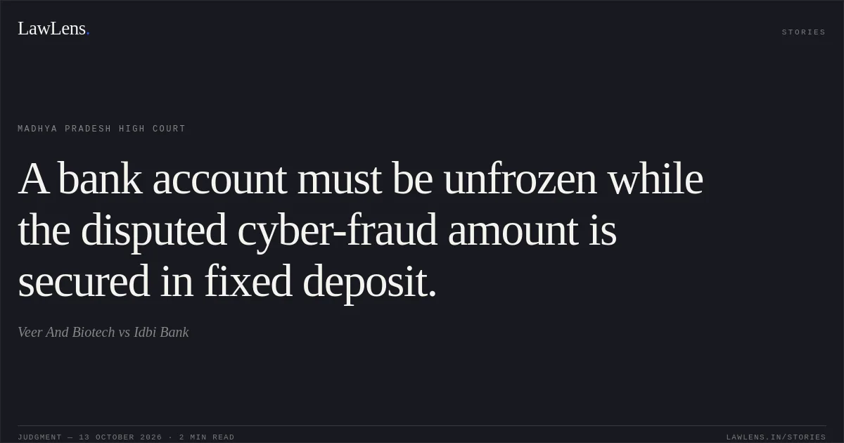 A bank account must be unfrozen while the disputed cyber-fraud amount is secured in fixed deposit.. Veer And Biotech vs Idbi Bank. Madhya Pradesh High Court. LawLens