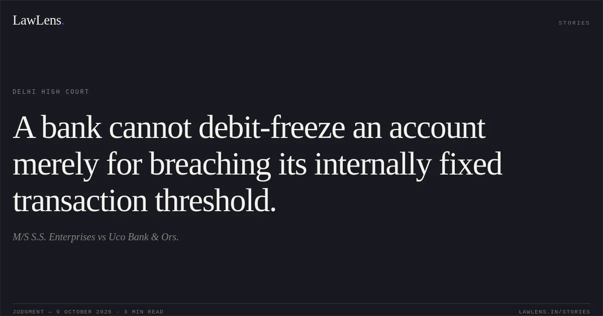 A bank cannot debit-freeze an account merely for breaching its internally fixed transaction threshold.. M/S S.S. Enterprises vs Uco Bank & Ors.. Delhi High Court. LawLens
