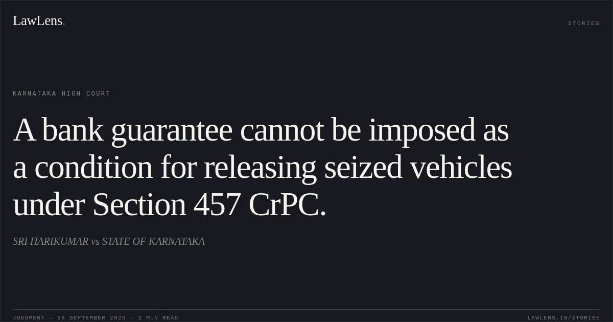 A bank guarantee cannot be imposed as a condition for releasing seized vehicles under Section 457 CrPC.. SRI HARIKUMAR vs STATE OF KARNATAKA. Karnataka High Court. LawLens