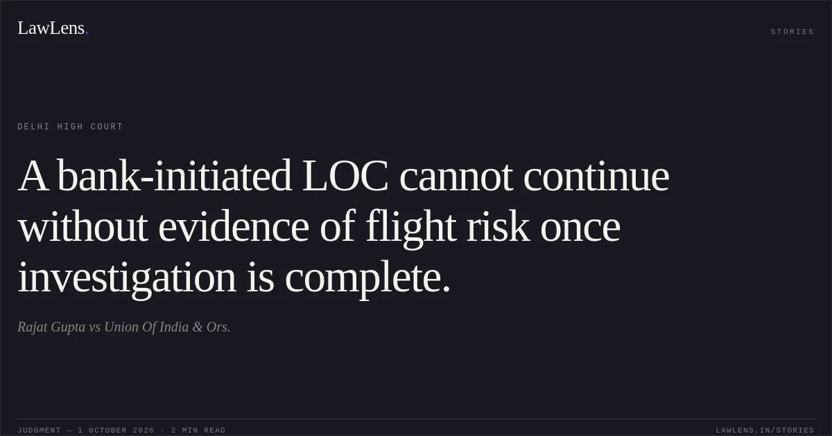 A bank-initiated LOC cannot continue without evidence of flight risk once investigation is complete.. Rajat Gupta vs Union Of India & Ors.. Delhi High Court. LawLens