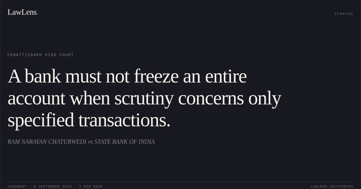 A bank must not freeze an entire account when scrutiny concerns only specified transactions.. RAM NARAYAN CHATURWEDI vs STATE BANK OF INDIA. Chhattisgarh High Court. LawLens