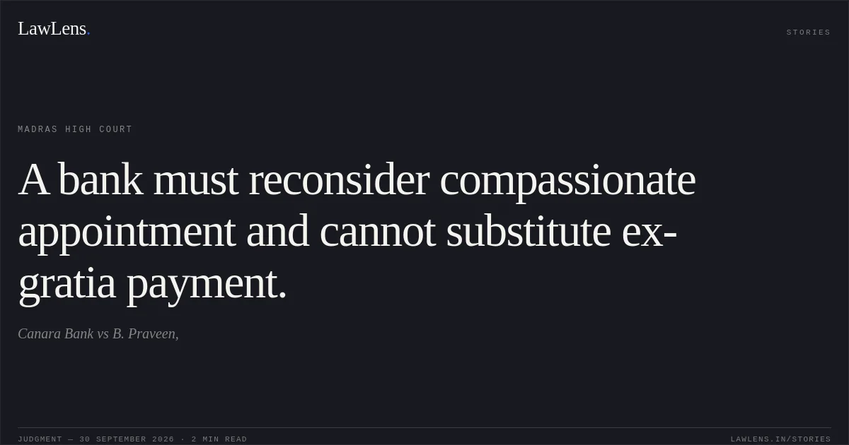 A bank must reconsider compassionate appointment and cannot substitute ex-gratia payment.. Canara Bank vs B. Praveen,. Madras High Court. LawLens