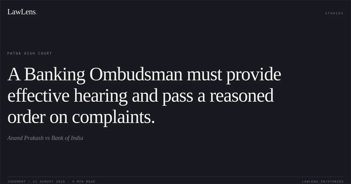 A Banking Ombudsman must provide effective hearing and pass a reasoned order on complaints.. Anand Prakash vs Bank of India. Patna High Court. LawLens
