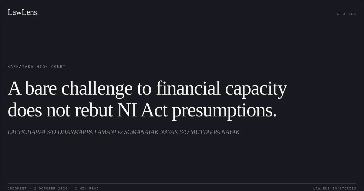 A bare challenge to financial capacity does not rebut NI Act presumptions.. LACHCHAPPA S/O DHARMAPPA LAMANI vs SOMANAYAK NAYAK S/O MUTTAPPA NAYAK. Karnataka High Court. LawLens
