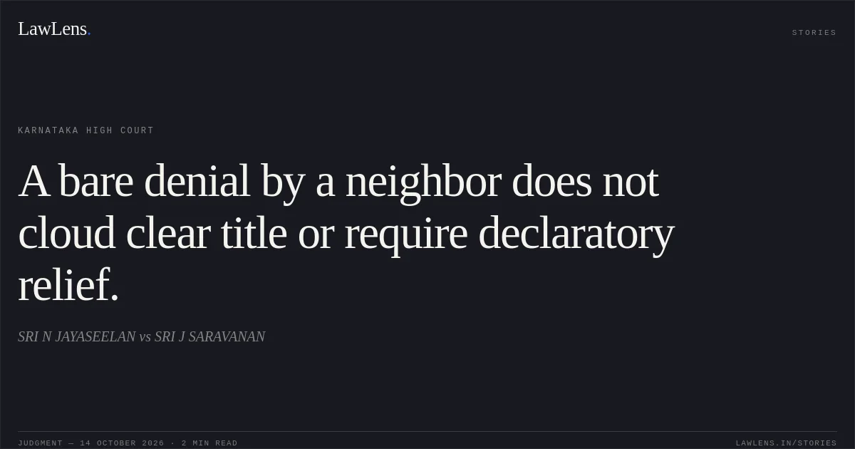 A bare denial by a neighbor does not cloud clear title or require declaratory relief.. SRI N JAYASEELAN vs SRI J SARAVANAN. Karnataka High Court. LawLens