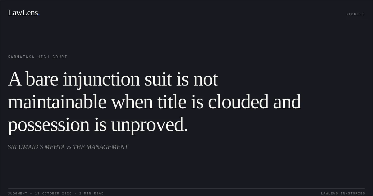 A bare injunction suit is not maintainable when title is clouded and possession is unproved.. SRI UMAID S MEHTA vs THE MANAGEMENT. Karnataka High Court. LawLens