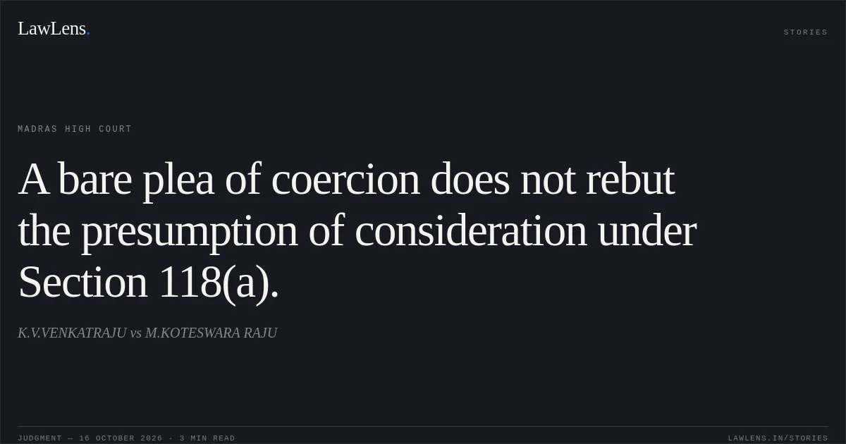 A bare plea of coercion does not rebut the presumption of consideration under Section 118(a).. K.V.VENKATRAJU vs M.KOTESWARA RAJU. Madras High Court. LawLens