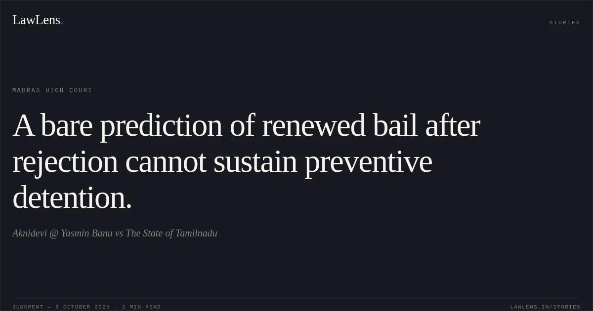 A bare prediction of renewed bail after rejection cannot sustain preventive detention.. Aknidevi @ Yasmin Banu vs The State of Tamilnadu. Madras High Court. LawLens