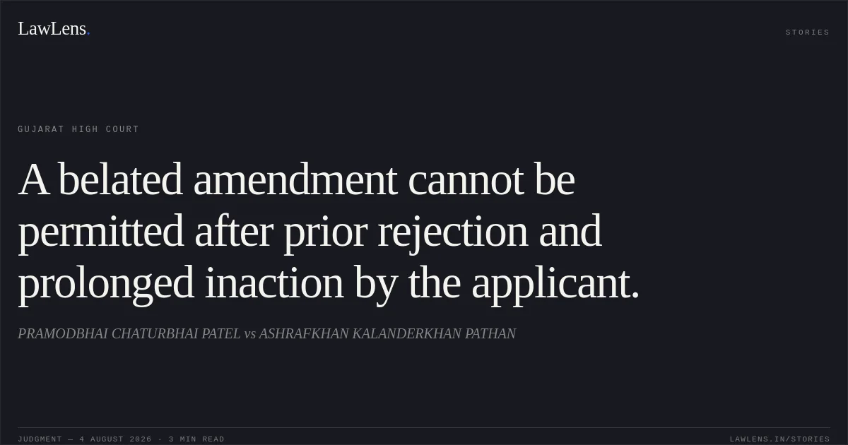 A belated amendment cannot be permitted after prior rejection and prolonged inaction by the applicant.. PRAMODBHAI CHATURBHAI PATEL vs ASHRAFKHAN KALANDERKHAN PATHAN. Gujarat High Court. LawLens
