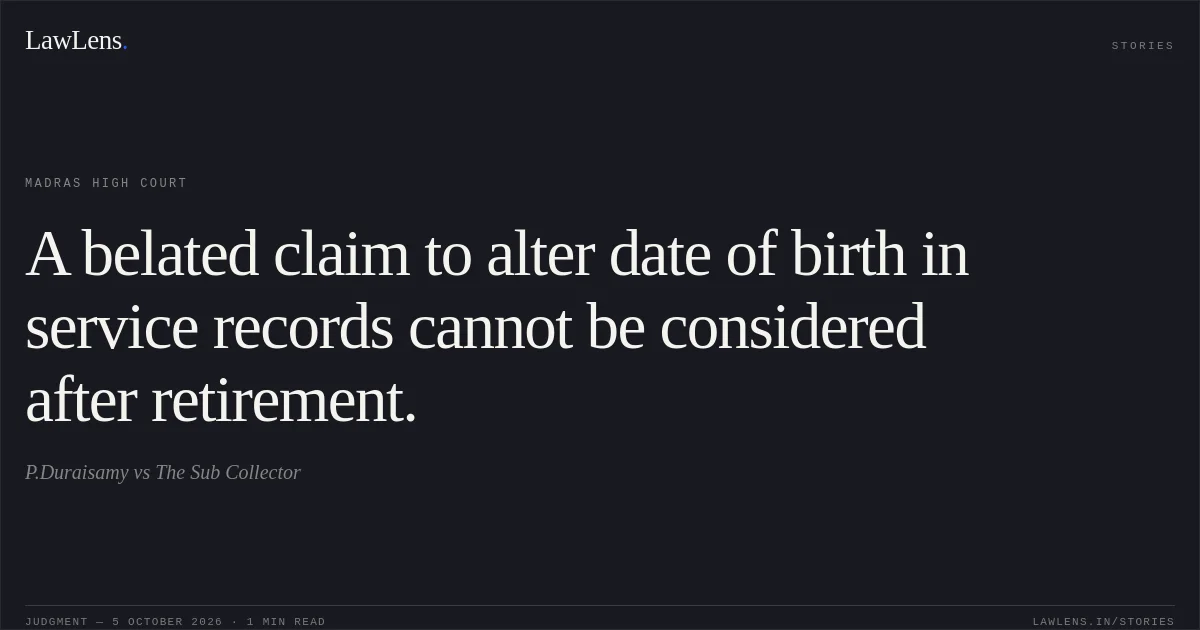 A belated claim to alter date of birth in service records cannot be considered after retirement.. P.Duraisamy vs The Sub Collector. Madras High Court. LawLens