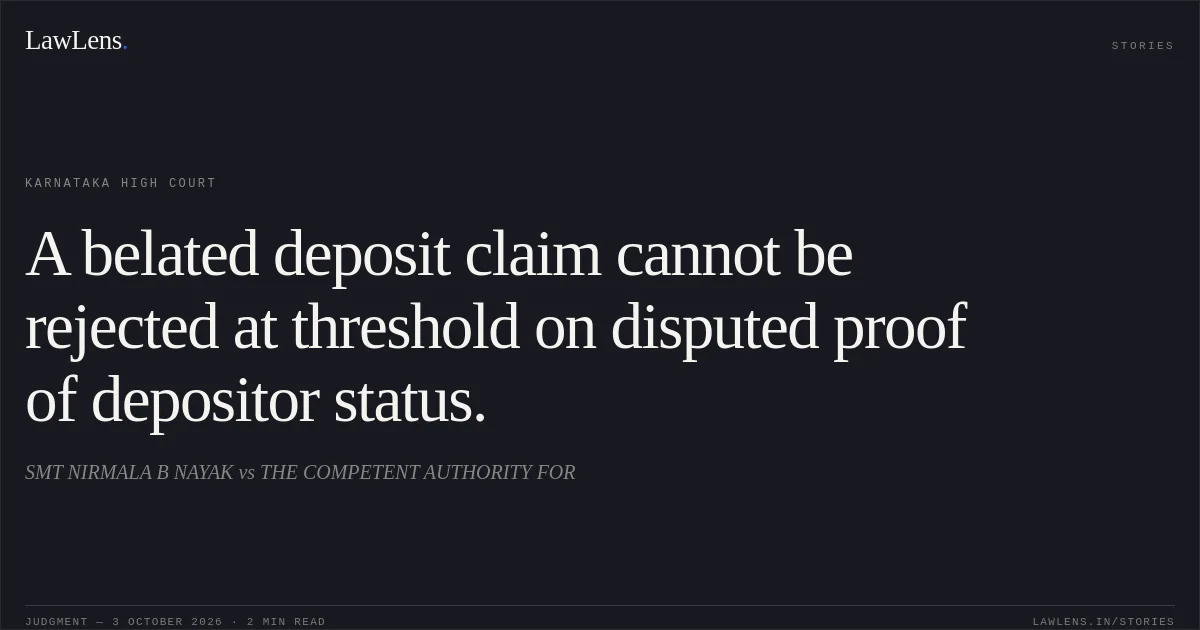 A belated deposit claim cannot be rejected at threshold on disputed proof of depositor status.. SMT NIRMALA B NAYAK vs THE COMPETENT AUTHORITY FOR. Karnataka High Court. LawLens