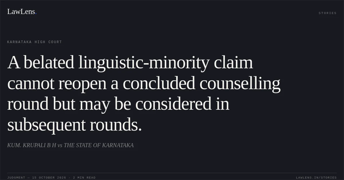 A belated linguistic-minority claim cannot reopen a concluded counselling round but may be considered in subsequent rounds.. KUM. KRUPALI B H vs THE STATE OF KARNATAKA. Karnataka High Court. LawLens