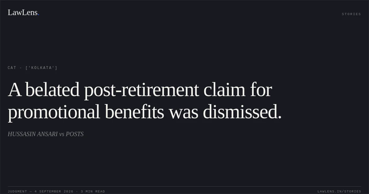 A belated post-retirement claim for promotional benefits was dismissed.. HUSSASIN ANSARI vs POSTS. CAT - ['Kolkata']. LawLens