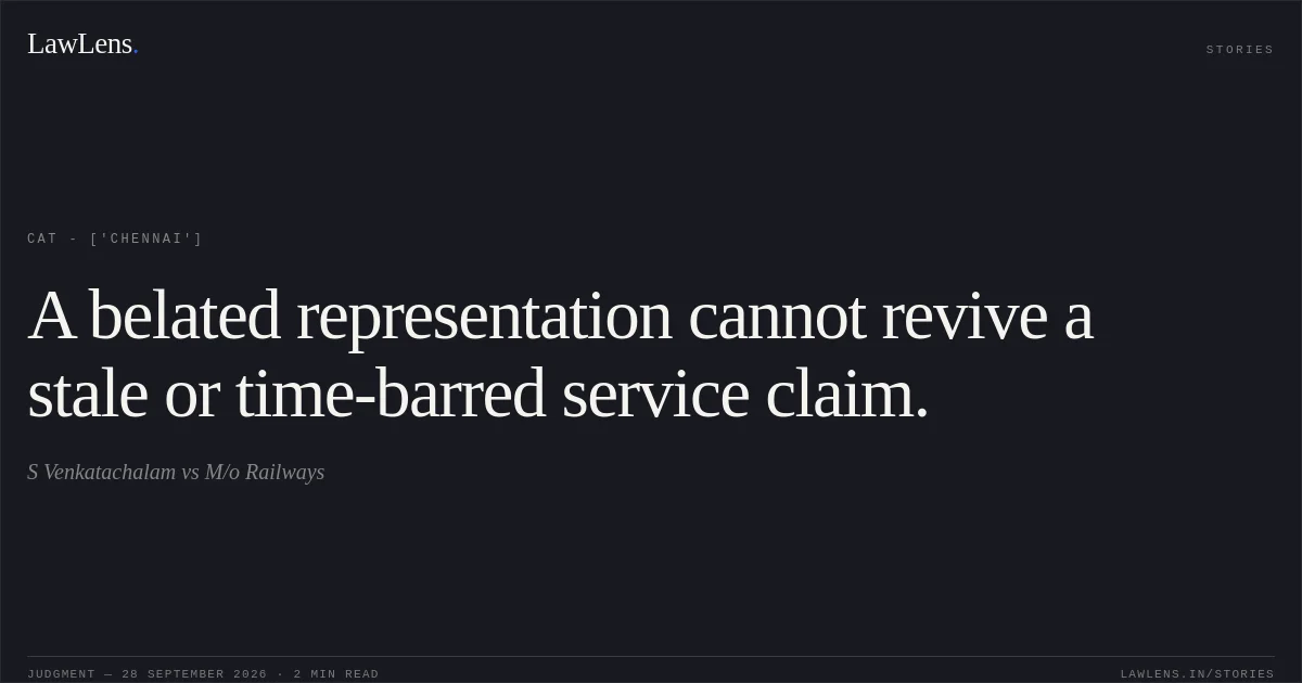A belated representation cannot revive a stale or time-barred service claim.. S Venkatachalam vs M/o Railways. CAT - ['Chennai']. LawLens