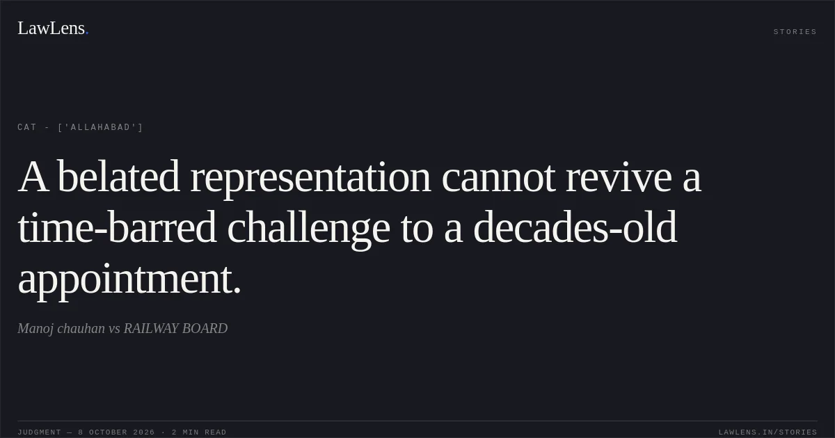 A belated representation cannot revive a time-barred challenge to a decades-old appointment.. Manoj chauhan  vs RAILWAY BOARD. CAT - ['Allahabad']. LawLens