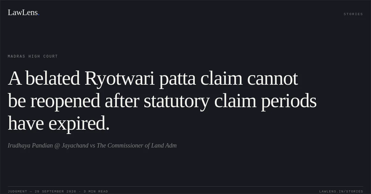 A belated Ryotwari patta claim cannot be reopened after statutory claim periods have expired.. Irudhaya Pandian @ Jayachand vs The Commissioner of Land Adm. Madras High Court. LawLens