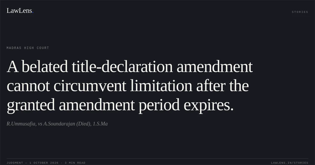 A belated title-declaration amendment cannot circumvent limitation after the granted amendment period expires.. R.Ummusafia, vs A.Soundarajan (Died), 1.S.Ma. Madras High Court. LawLens