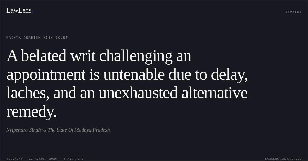 A belated writ challenging an appointment is untenable due to delay, laches, and an unexhausted alternative remedy.. Nripendra Singh vs The State Of Madhya Pradesh. Madhya Pradesh High Court. LawLens