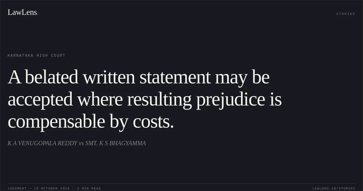 A belated written statement may be accepted where resulting prejudice is compensable by costs.. K A VENUGOPALA REDDY vs SMT. K S BHAGYAMMA. Karnataka High Court. LawLens