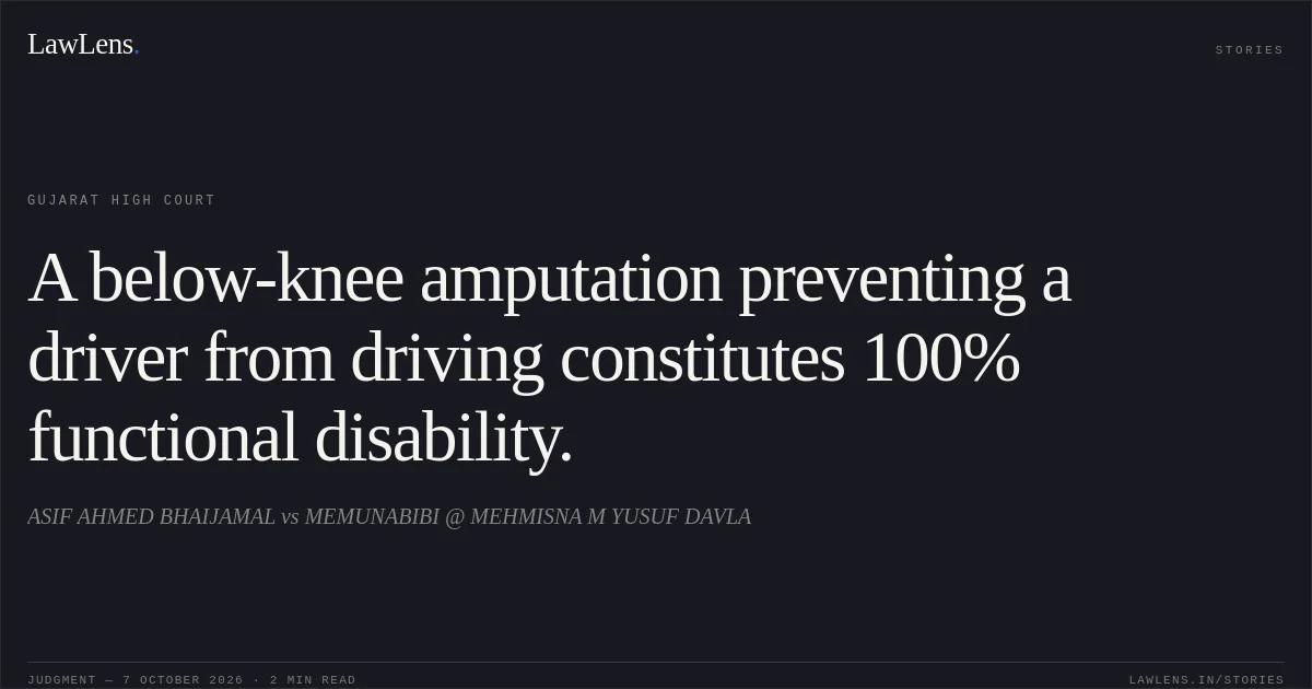 A below-knee amputation preventing a driver from driving constitutes 100% functional disability.. ASIF AHMED BHAIJAMAL vs MEMUNABIBI @ MEHMISNA M YUSUF DAVLA. Gujarat High Court. LawLens