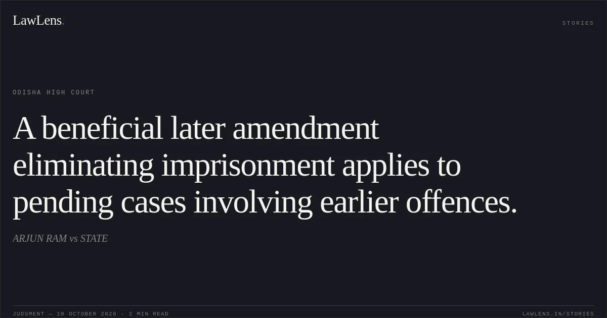 A beneficial later amendment eliminating imprisonment applies to pending cases involving earlier offences.. ARJUN RAM vs STATE. Odisha High Court. LawLens