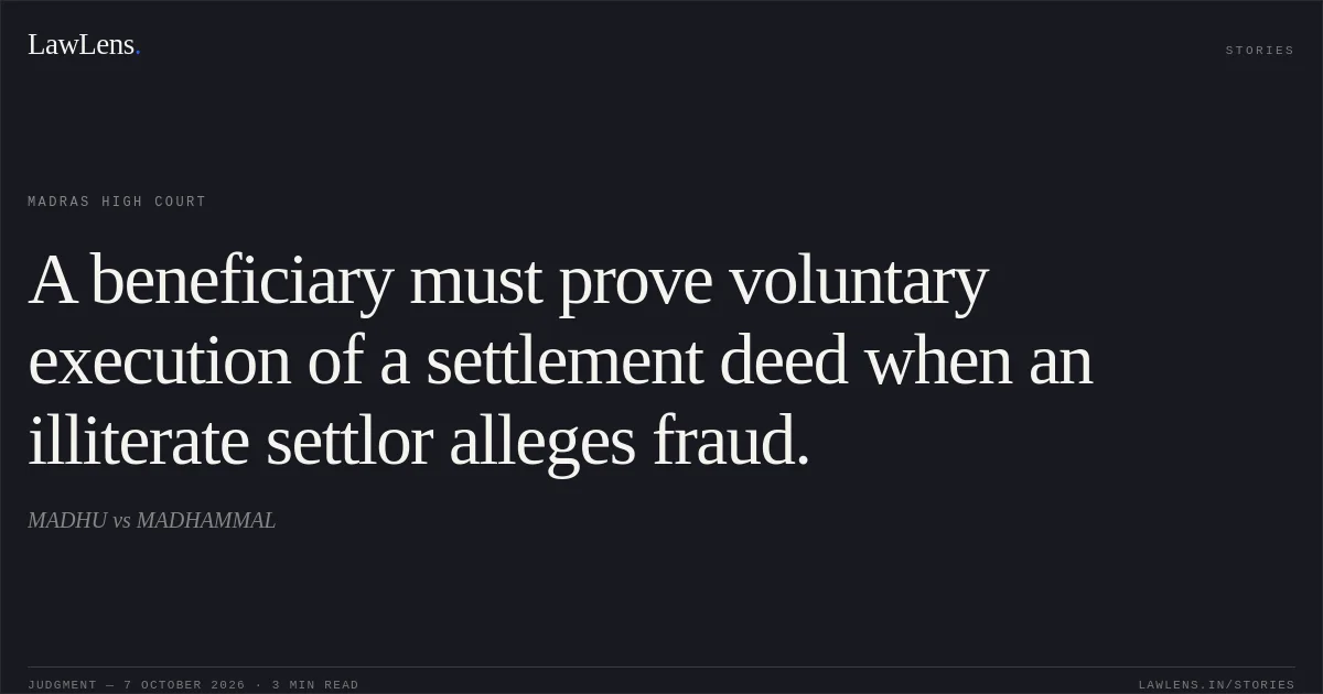 A beneficiary must prove voluntary execution of a settlement deed when an illiterate settlor alleges fraud.. MADHU vs MADHAMMAL. Madras High Court. LawLens