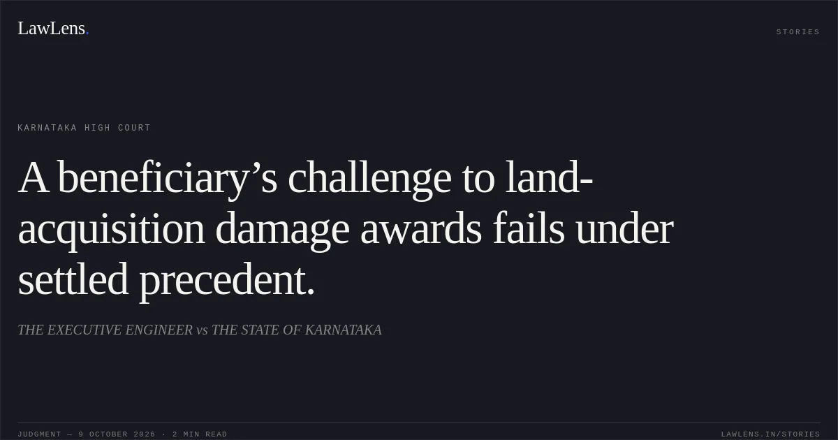 A beneficiary’s challenge to land-acquisition damage awards fails under settled precedent.. THE EXECUTIVE ENGINEER vs THE STATE OF KARNATAKA. Karnataka High Court. LawLens