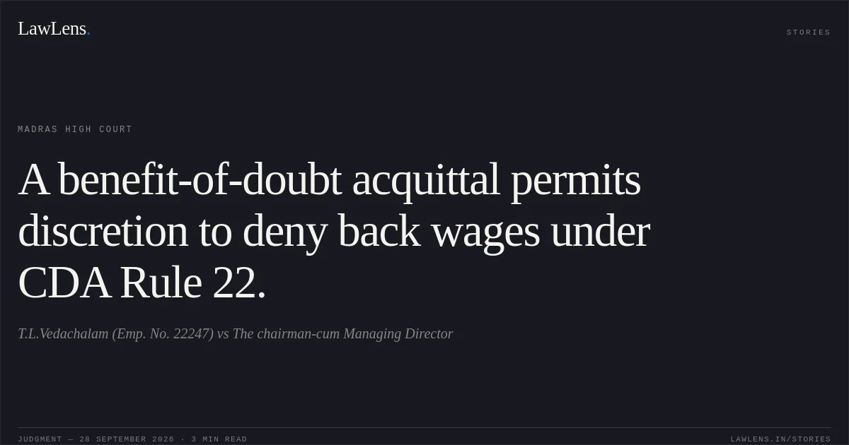 A benefit-of-doubt acquittal permits discretion to deny back wages under CDA Rule 22.. T.L.Vedachalam (Emp. No. 22247) vs The chairman-cum Managing Director. Madras High Court. LawLens