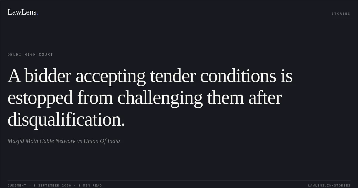 A bidder accepting tender conditions is estopped from challenging them after disqualification.. Masjid Moth Cable Network vs Union Of India. Delhi High Court. LawLens