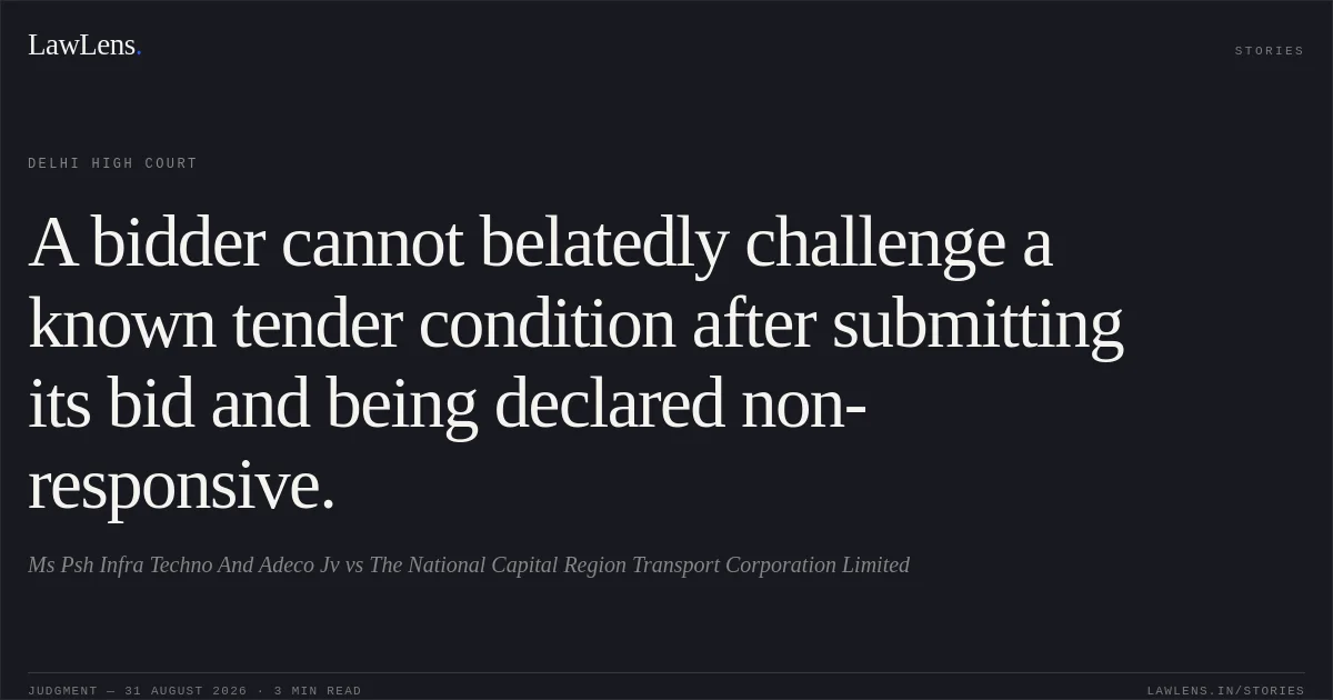 A bidder cannot belatedly challenge a known tender condition after submitting its bid and being declared non-responsive.. Ms Psh Infra Techno And Adeco Jv vs The National Capital Region Transport Corporation Limited. Delhi High Court. LawLens