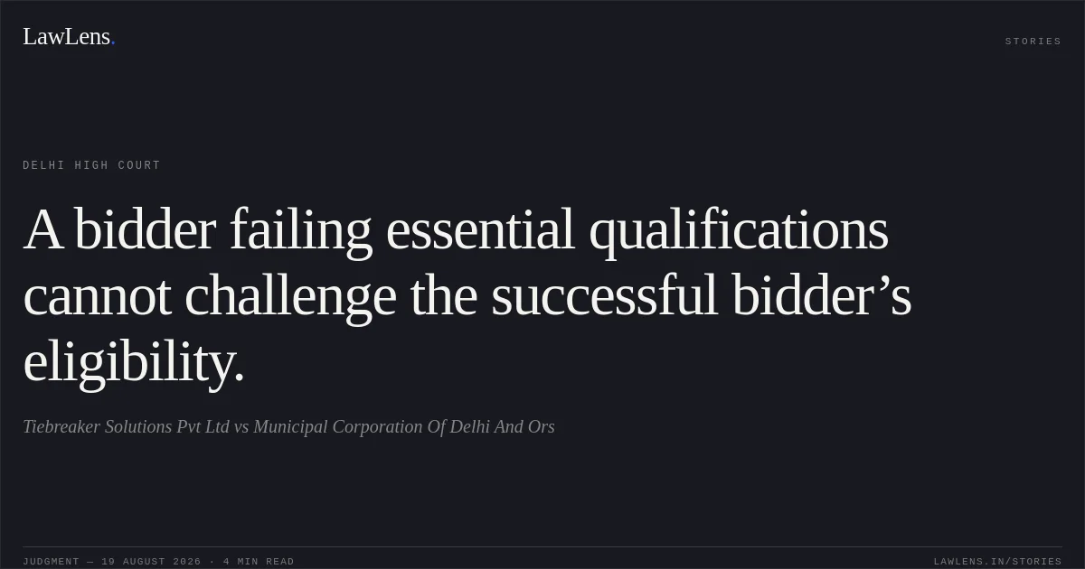 A bidder failing essential qualifications cannot challenge the successful bidder’s eligibility.. Tiebreaker Solutions Pvt Ltd vs Municipal Corporation Of Delhi And Ors. Delhi High Court. LawLens